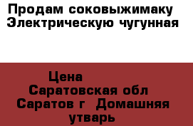 Продам соковыжимаку. Электрическую.чугунная. › Цена ­ 20 000 - Саратовская обл., Саратов г. Домашняя утварь и предметы быта » Посуда и кухонные принадлежности   